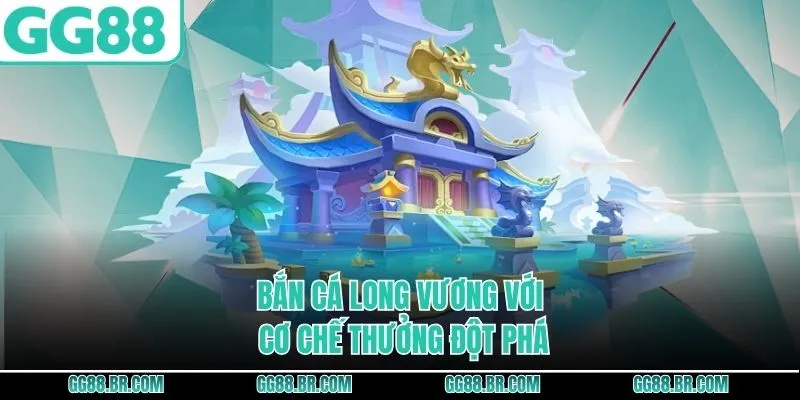 Bắn cá Long Vương với cơ chế thưởng đột phá