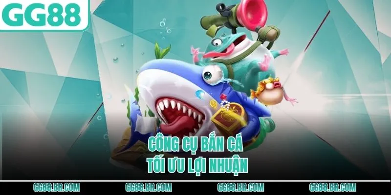 Công cụ bắn cá tối ưu lợi nhuận