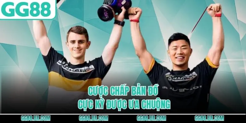 Cược chấp bản đồ cực kỳ được ưa chuộng