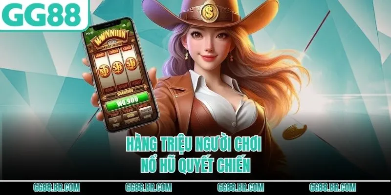 Hàng triệu người chơi nổ hũ quyết chiến