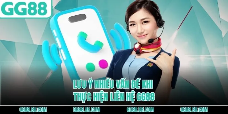 Lưu ý nhiều vấn đề khi thực hiện liên hệ GG88