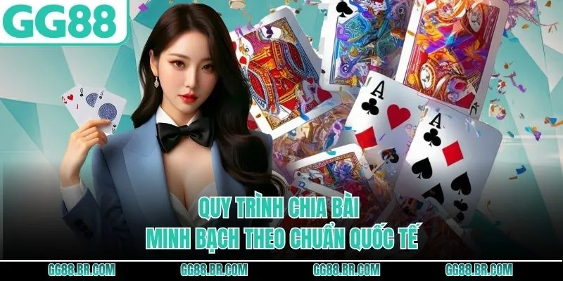Quy trình chia bài minh bạch theo chuẩn quốc tế