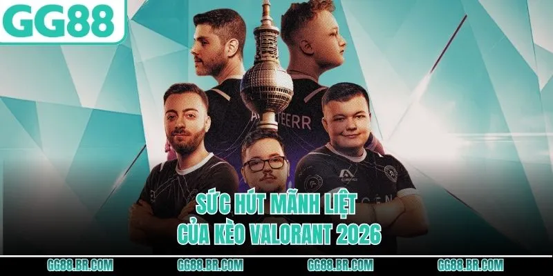 Sức hút mãnh liệt của kèo Valorant 2026