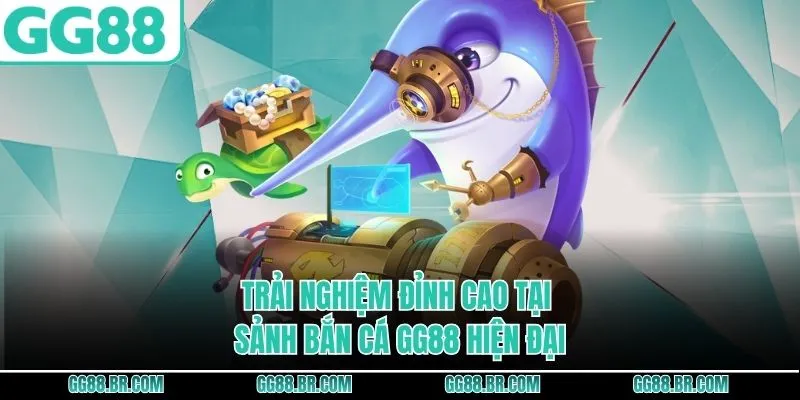 Trải nghiệm đỉnh cao tại sảnh bắn cá GG88 hiện đại